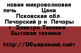 новая микроволновая печь DeLonghy › Цена ­ 6 000 - Псковская обл., Печорский р-н, Печоры г. Электро-Техника » Бытовая техника   